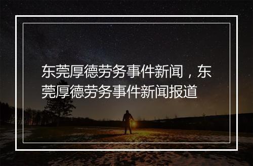 东莞厚德劳务事件新闻，东莞厚德劳务事件新闻报道