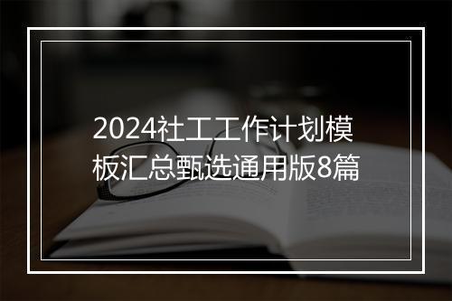 2024社工工作计划模板汇总甄选通用版8篇