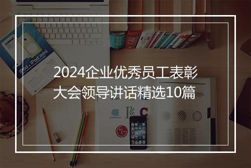 2024企业优秀员工表彰大会领导讲话精选10篇