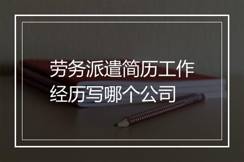 劳务派遣简历工作经历写哪个公司
