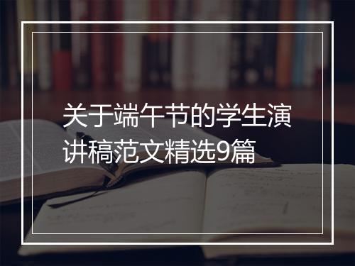 关于端午节的学生演讲稿范文精选9篇