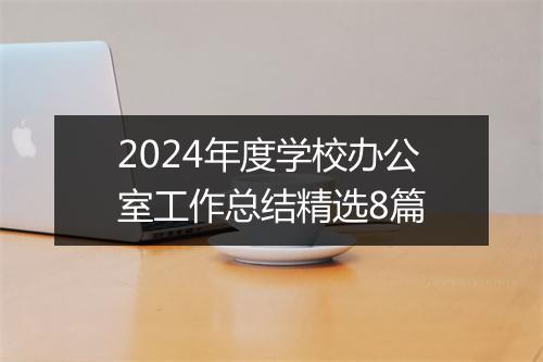 2024年度学校办公室工作总结精选8篇