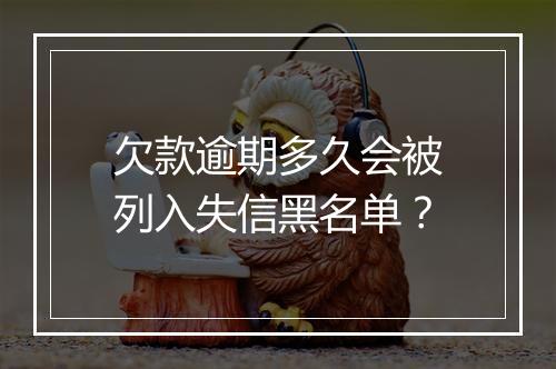 欠款逾期多久会被列入失信黑名单？