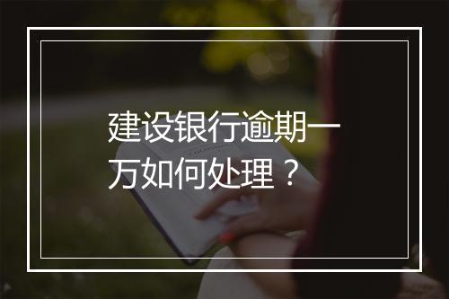建设银行逾期一万如何处理？