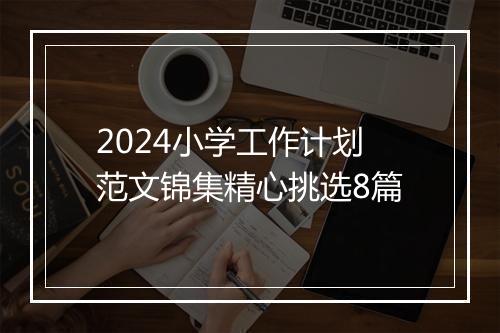 2024小学工作计划范文锦集精心挑选8篇
