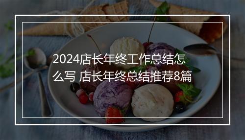 2024店长年终工作总结怎么写 店长年终总结推荐8篇