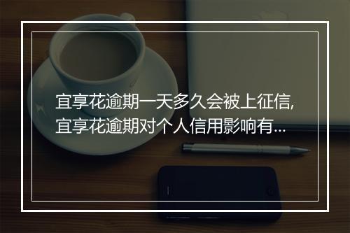 宜享花逾期一天多久会被上征信,宜享花逾期对个人信用影响有多大
