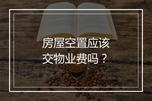 房屋空置应该交物业费吗？