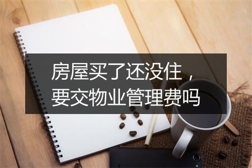 房屋买了还没住，要交物业管理费吗