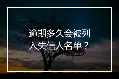 逾期多久会被列入失信人名单？