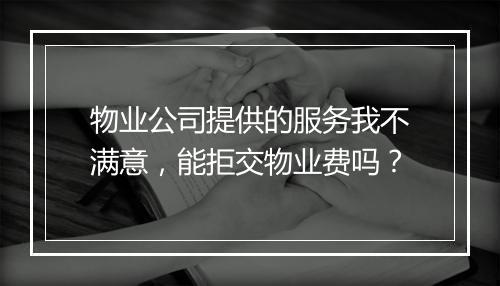 物业公司提供的服务我不满意，能拒交物业费吗？
