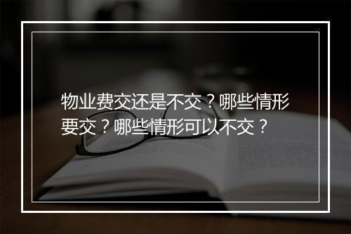物业费交还是不交？哪些情形要交？哪些情形可以不交？