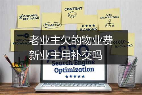 老业主欠的物业费新业主用补交吗