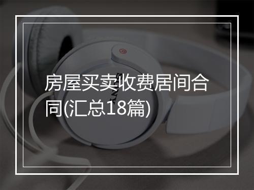 房屋买卖收费居间合同(汇总18篇)