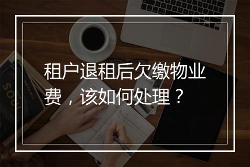 租户退租后欠缴物业费，该如何处理？