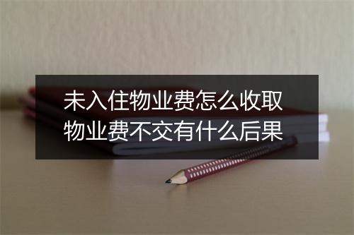 未入住物业费怎么收取 物业费不交有什么后果