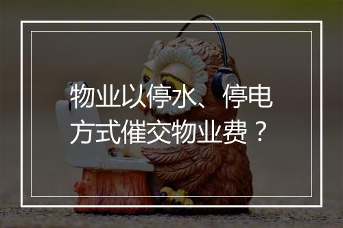 物业以停水、停电方式催交物业费？
