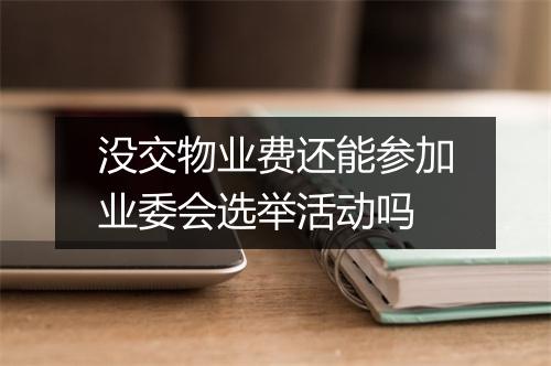 没交物业费还能参加业委会选举活动吗