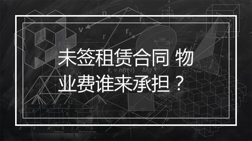 未签租赁合同 物业费谁来承担？