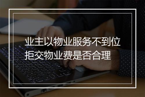 业主以物业服务不到位拒交物业费是否合理