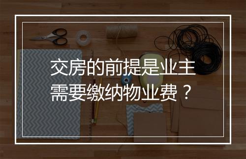 交房的前提是业主需要缴纳物业费？