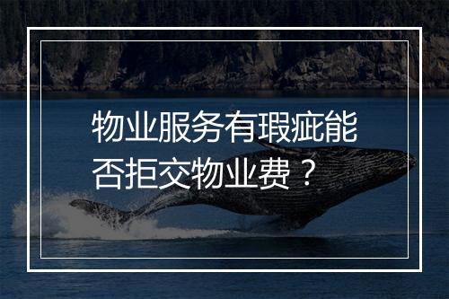 物业服务有瑕疵能否拒交物业费？