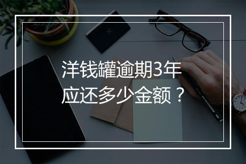 洋钱罐逾期3年应还多少金额？
