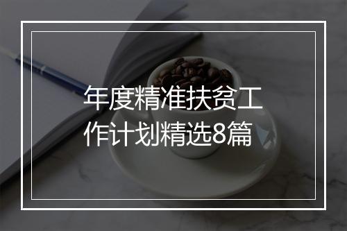 年度精准扶贫工作计划精选8篇