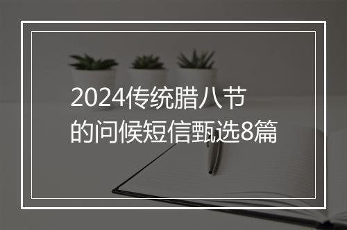 2024传统腊八节的问候短信甄选8篇