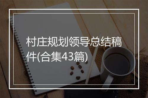 村庄规划领导总结稿件(合集43篇)