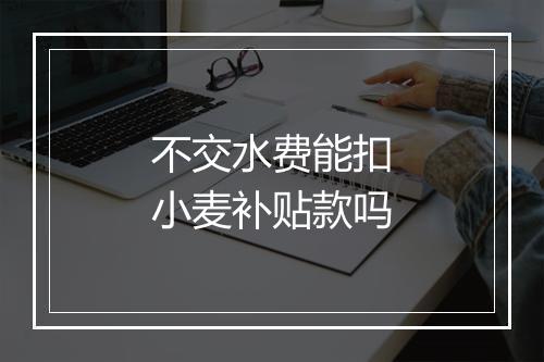 不交水费能扣小麦补贴款吗