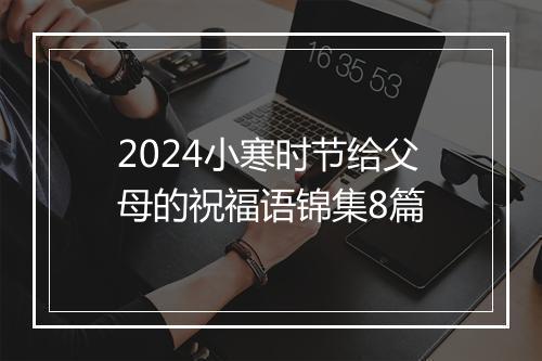 2024小寒时节给父母的祝福语锦集8篇