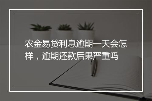 农金易贷利息逾期一天会怎样，逾期还款后果严重吗