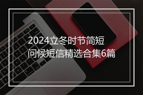2024立冬时节简短问候短信精选合集6篇
