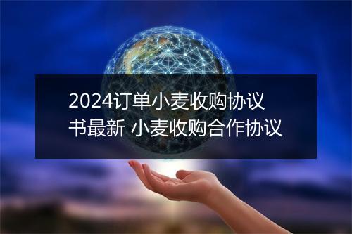 2024订单小麦收购协议书最新 小麦收购合作协议