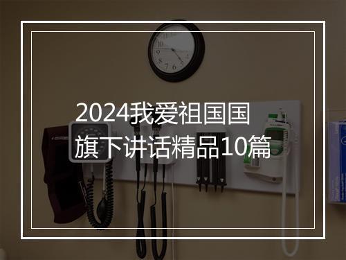 2024我爱祖国国旗下讲话精品10篇