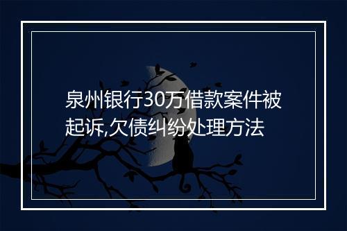 泉州银行30万借款案件被起诉,欠债纠纷处理方法