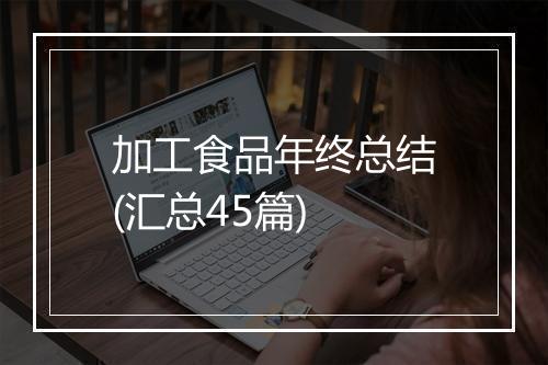 加工食品年终总结(汇总45篇)