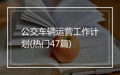 公交车辆运营工作计划(热门47篇)