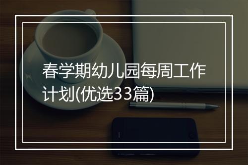 春学期幼儿园每周工作计划(优选33篇)