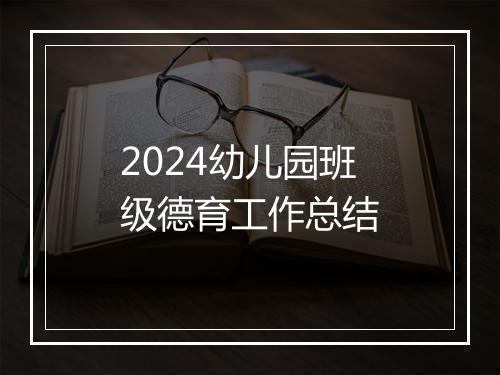 2024幼儿园班级德育工作总结