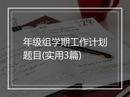 年级组学期工作计划题目(实用3篇)