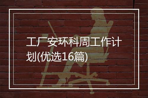 工厂安环科周工作计划(优选16篇)