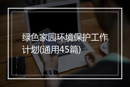 绿色家园环境保护工作计划(通用45篇)