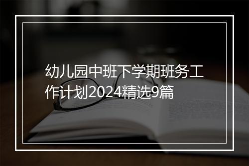 幼儿园中班下学期班务工作计划2024精选9篇