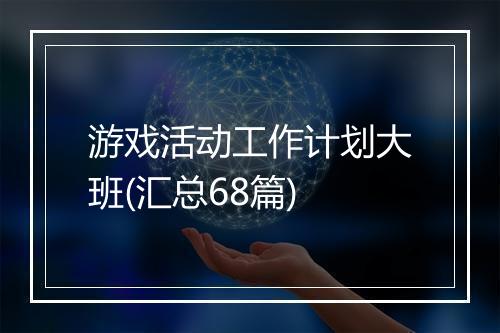 游戏活动工作计划大班(汇总68篇)