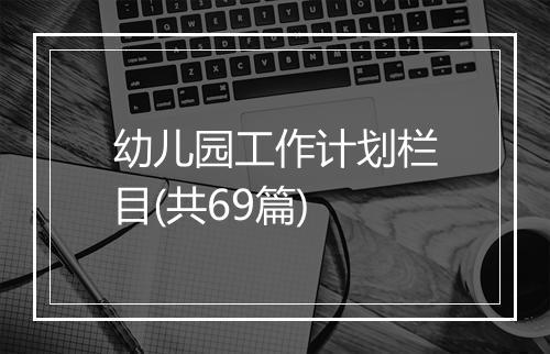 幼儿园工作计划栏目(共69篇)