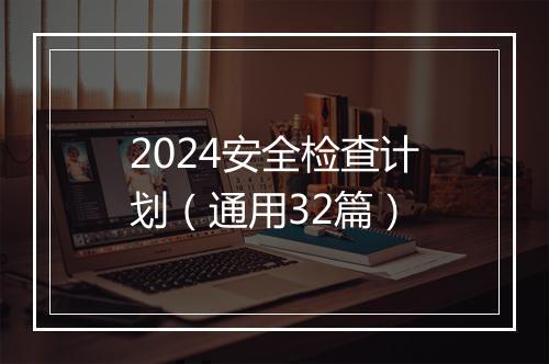 2024安全检查计划（通用32篇）