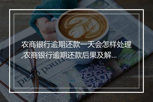 农商银行逾期还款一天会怎样处理,农商银行逾期还款后果及解决