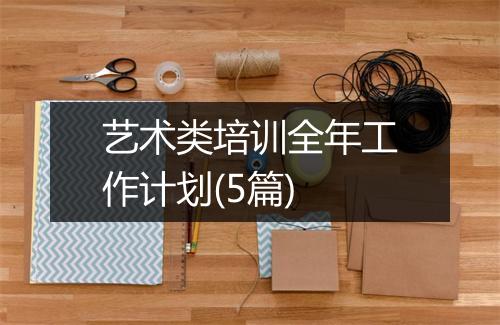 艺术类培训全年工作计划(5篇)
